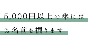 5,000円以上の傘にはお名前を掘ります