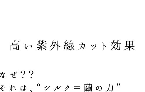 1 高い紫外線カット効果 なぜ？？それは、“シルク＝繭の力”