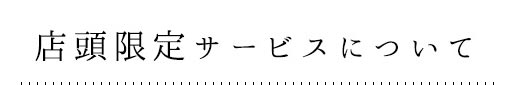 店頭限定サービスについて